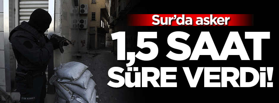 Sur'da asker 1,5 saat süre verdi!