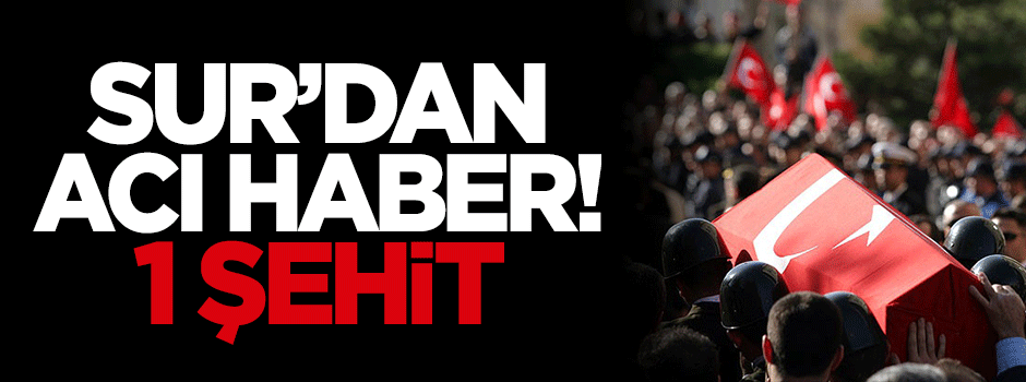 Sur'dan acı haber: 1 şehit!