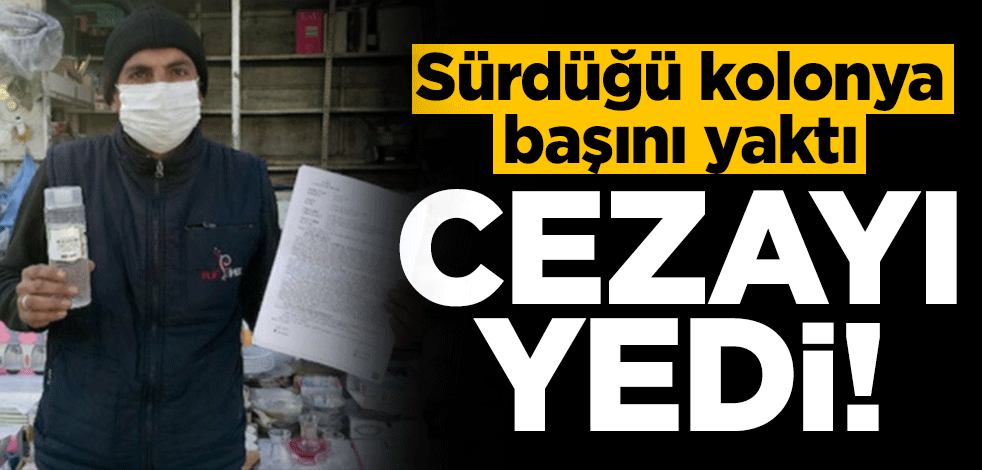 Sürdüğü kolonya başını yaktı! Cezayı yedi