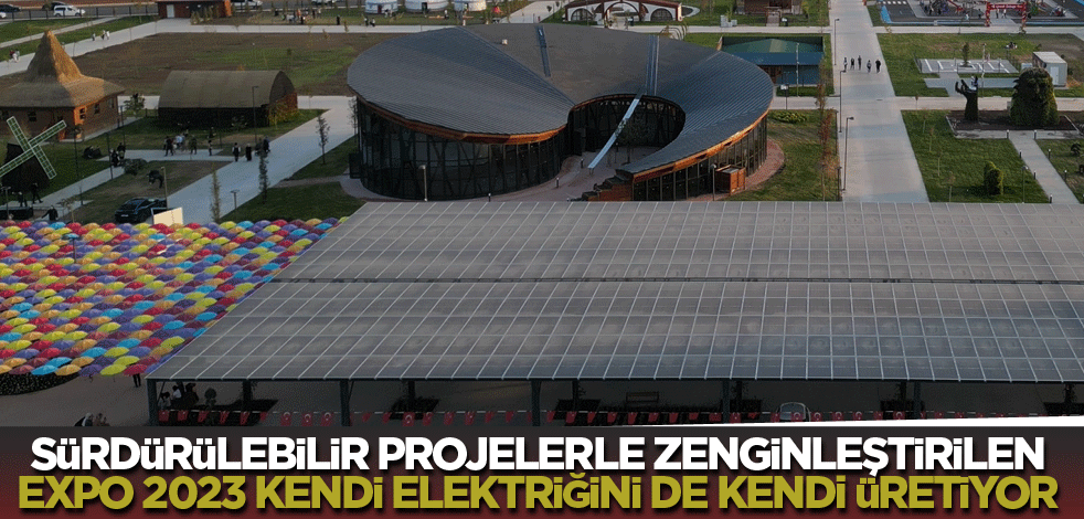 Sürdürülebilir projelerle zenginleştirilen EXPO 2023, kendi elektriğini de kendi üretiyor
