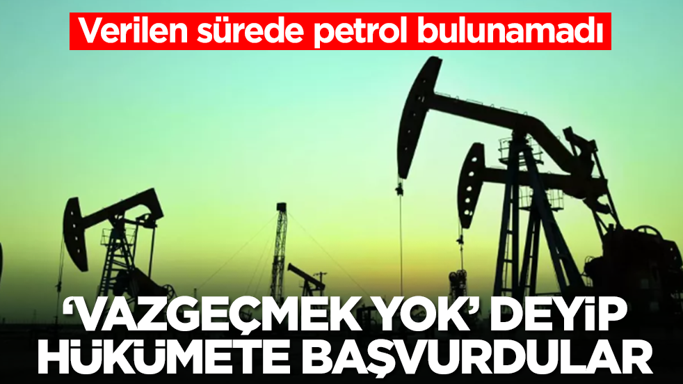 Süre doldu, petrol bulunamadı: 'Vazgeçmek yok' deyip hükümetin kapısını çaldılar