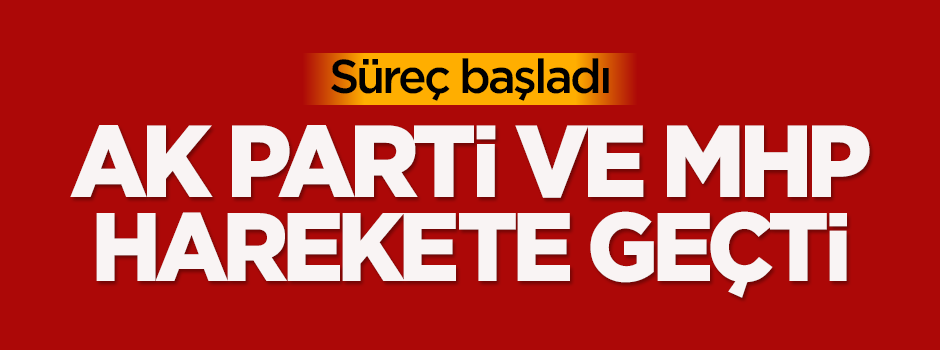 Süreç başladı! AK Parti ile MHP harekete geçti
