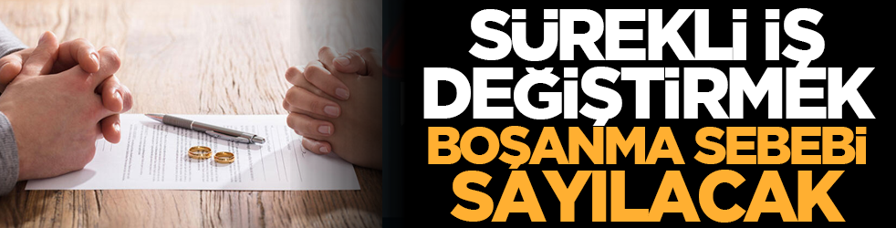 Sürekli iş değiştirmek boşanma sebebi sayılacak