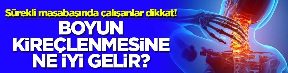 Sürekli masabaşında çalışanlar dikkat! Boyun kireçlenmesine ne iyi gelir?