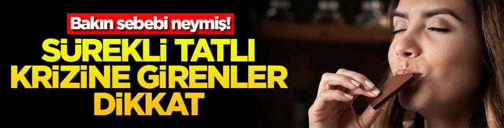 Sürekli tatlı krizine girenler dikkat! Bakın sebebi neymiş 
