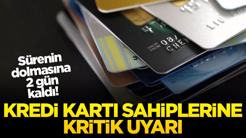 Sürenin dolmasına 2 gün kaldı! Kredi kartı sahiplerine kritik uyarı