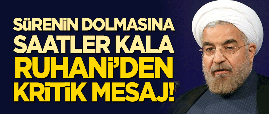 Sürenin dolmasına saatler kala Ruhani'den kritik mesaj