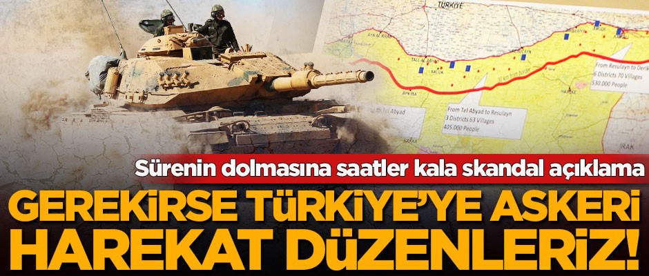 Sürenin dolmasına saatler kala skandal açıklama! 'Gerekirse Türkiye'ye askeri harekat düzenleriz'