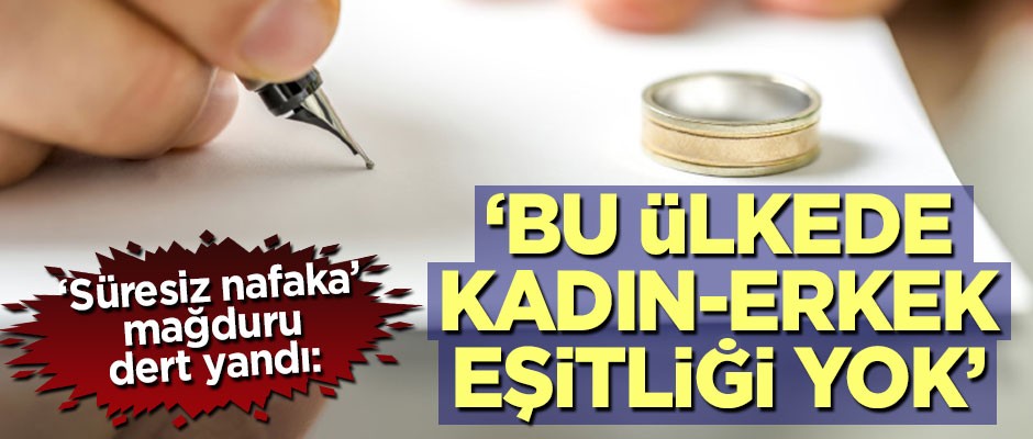 'Süresiz nafaka' mağduru dert yandı: Bu ülkede kadın erkek eşitliğinden söz edemeyiz
