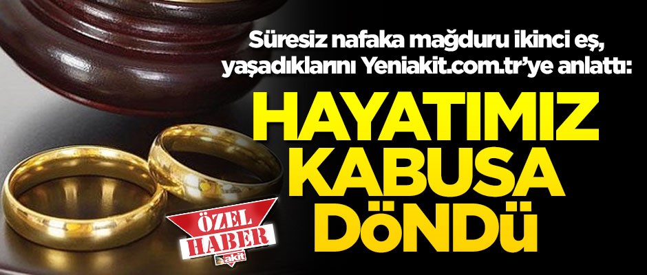 Süresiz nafaka mağduru ikinci eş, yaşadıklarını Yeniakit.com.tr’ye anlattı: Hayatımız kabusa döndü