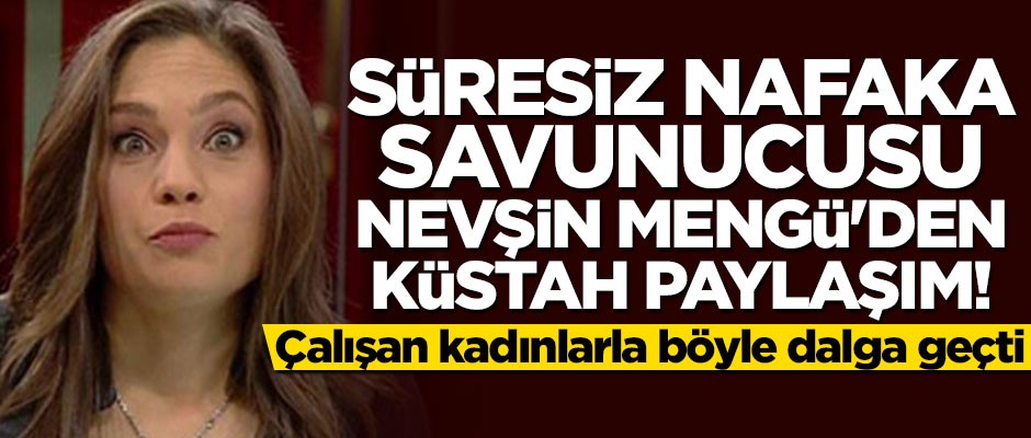 Süresiz nafaka savunucusu Nevşin Mengü'den küstah paylaşım