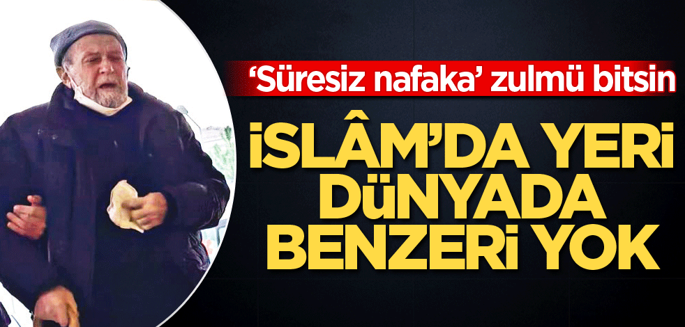 ‘Süresiz nafaka’ zulmü bitsin! İslâm’da yeri, dünyada benzeri yok