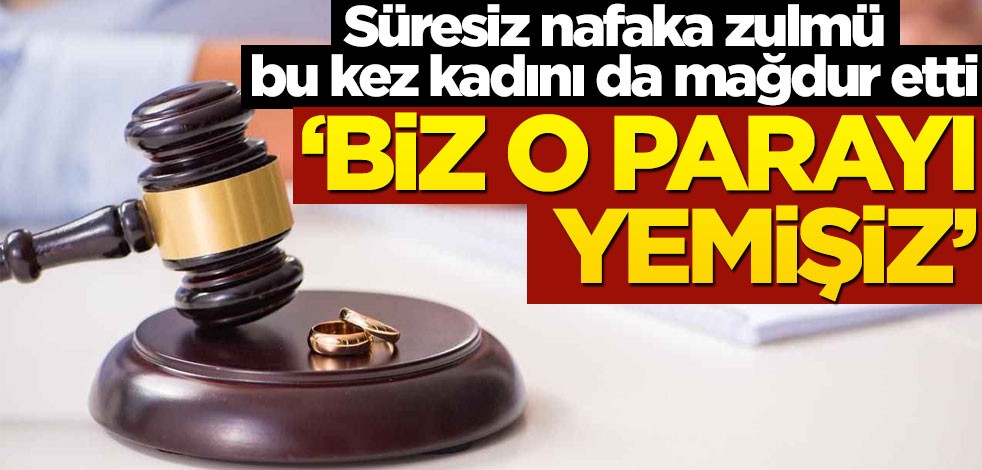 Süresiz nafaka zulmü bu kez iki tarafı da mağdur etti! "Biz o parayı yemişiz"