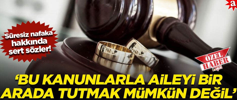 Süresiz nafaka zulmü hakkında sert sözler! "Bu kanunlarla aileyi bir arada tutmak mümkün değil"