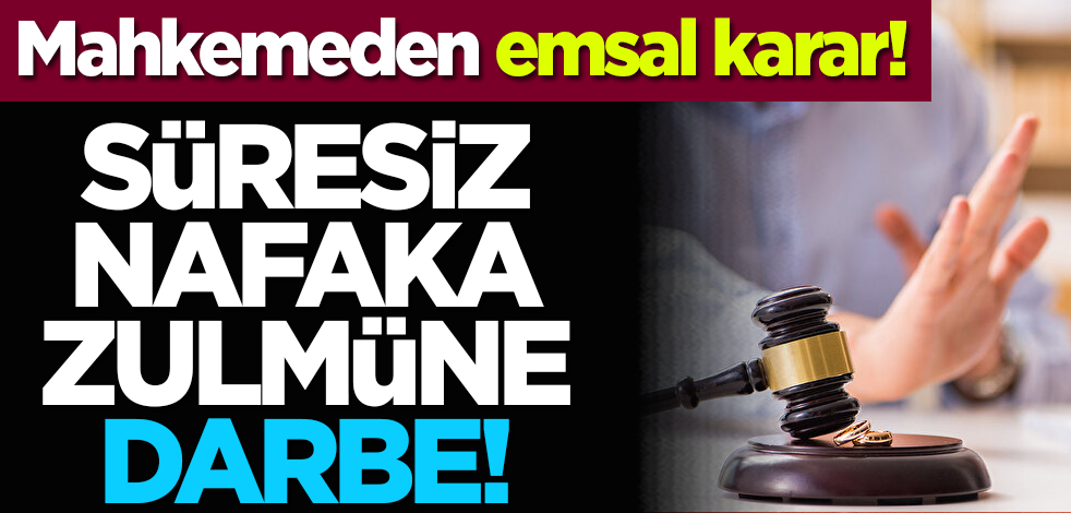 Süresiz nafaka zulmüne darbe! Mahkemeden emsal karar!