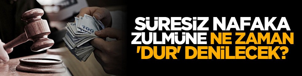 Süresiz nafaka zulmüne ne zaman 'dur' denilecek?