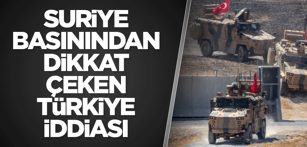 Suriye basınından dikkat çeken Türkiye iddiası