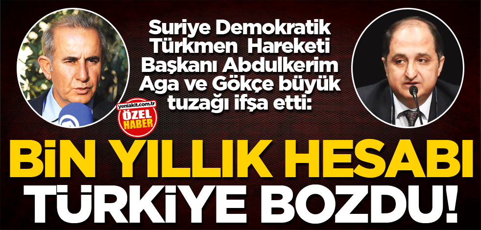 Suriye Demokratik Türkmen Hareketi Başkanı Abdulkerim Aga ve Gökçe büyük tuzağı ifşa etti: Bin yıllık hesabı Türkiye bozdu!