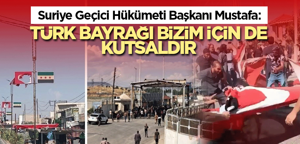 Suriye Geçici Hükümeti Başkanı Mustafa: Türk bayrağı bizim için de kutsaldır