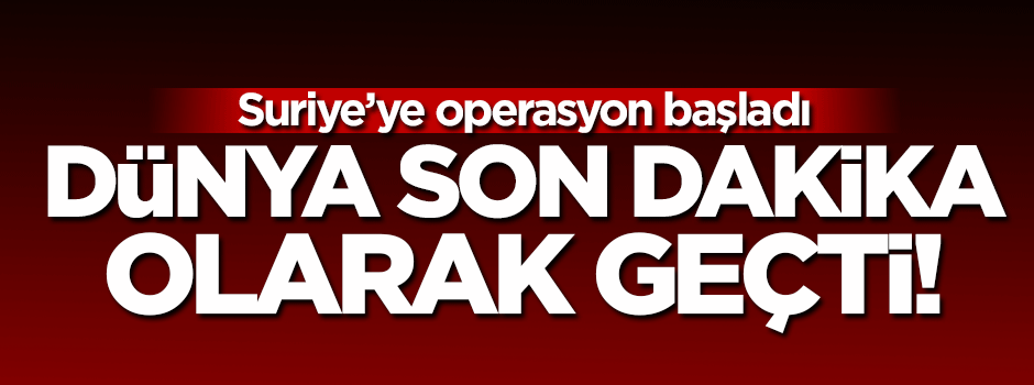 Suriye harekatını dünya son dakika olarak geçti!
