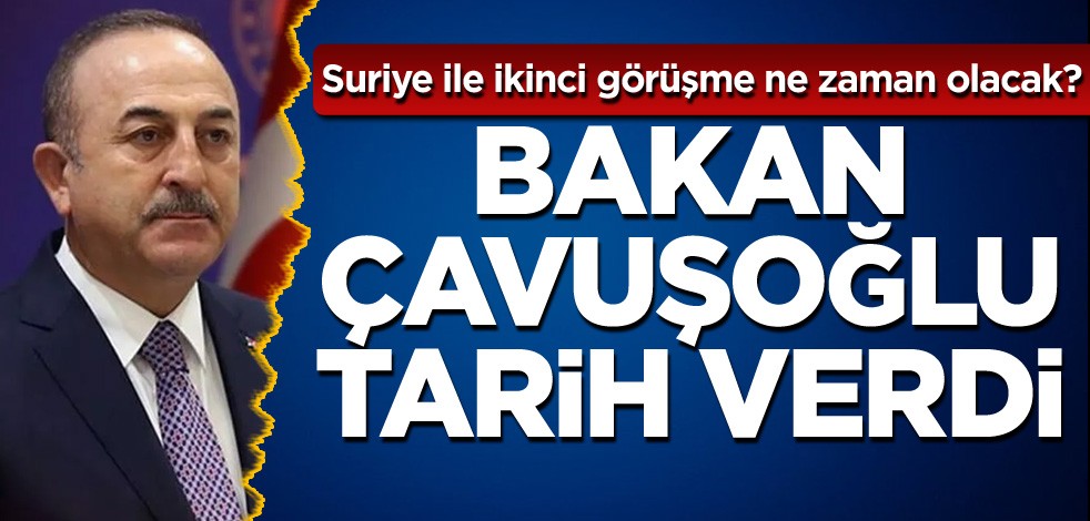 Suriye ile ikinci görüşme ne zaman olacak? Bakan Çavuşoğlu tarih verdi