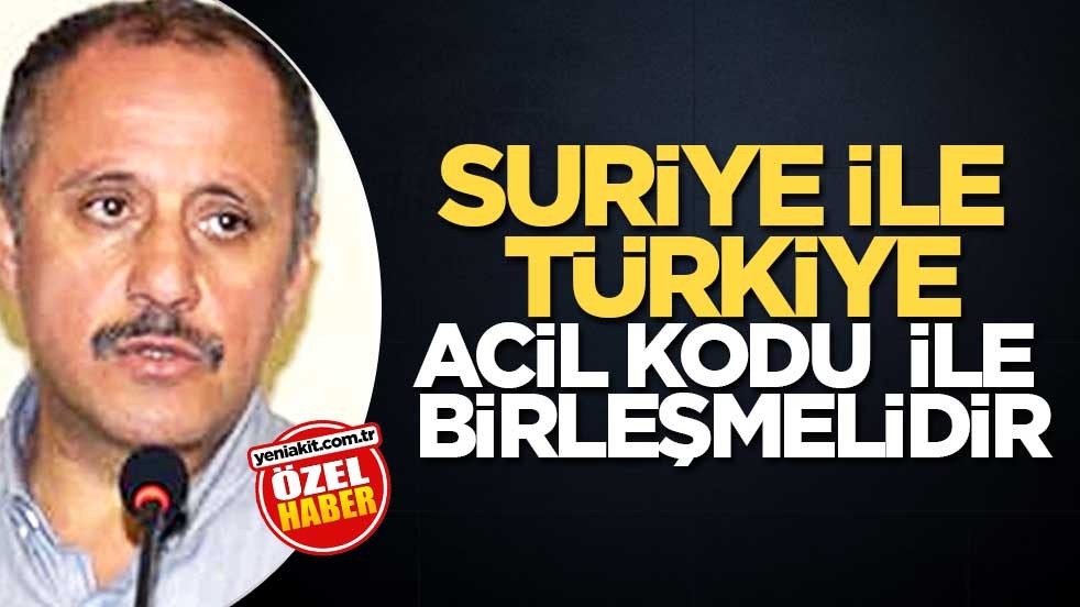 Suriye ile Türkiye acil kodu ile birleşmelidir