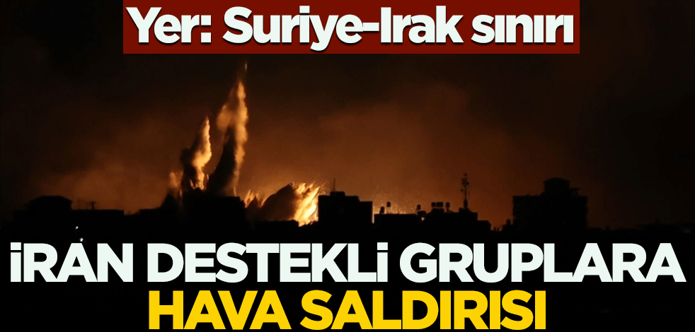 Suriye-Irak sınırında İran destekli gruplara hava saldırısı