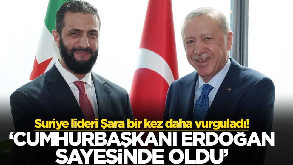 Suriye lideri Şara bir kez daha vurguladı! ‘Cumhurbaşkanı Erdoğan sayesinde oldu’