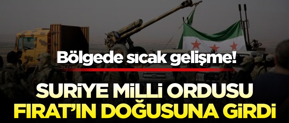 Suriye Milli Ordusu Fırat’ın doğusuna girdi!