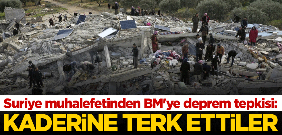 Suriye muhalefetinden BM'ye deprem tepkisi: Kaderine terk ettiler