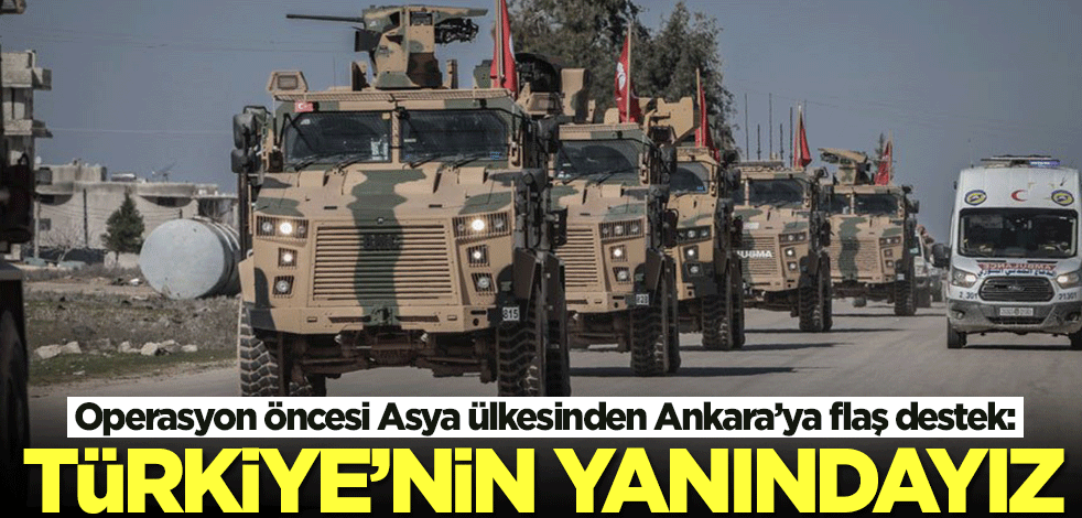 Suriye operasyonu öncesi Asya ülkesinden flaş destek: Türkiye'nin yanındayız
