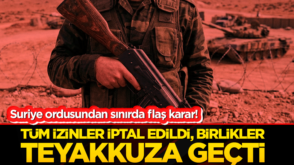 Suriye ordusundan sınırda flaş karar! Tüm izinler iptal edildi, birlikler teyakkuza geçti!