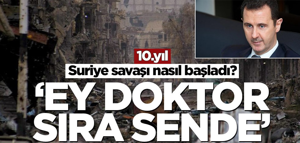 Suriye savaşı nasıl başladı? ‘Ey doktor (Esed) sıra sende’