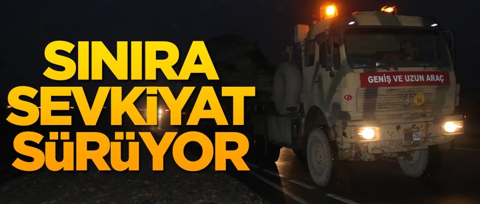 Suriye sınırına askeri sevkiyat sürüyor