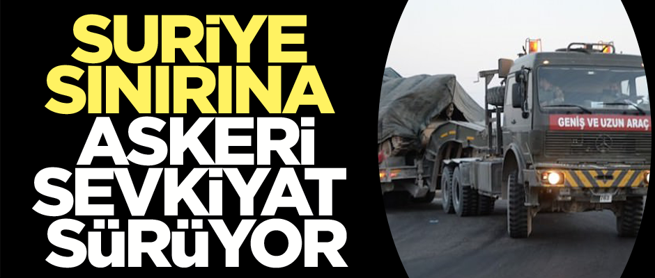 Suriye sınırına askeri sevkiyat sürüyor