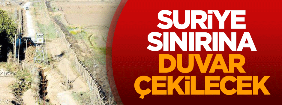 Suriye sınırına ‘duvar’ çekilecek