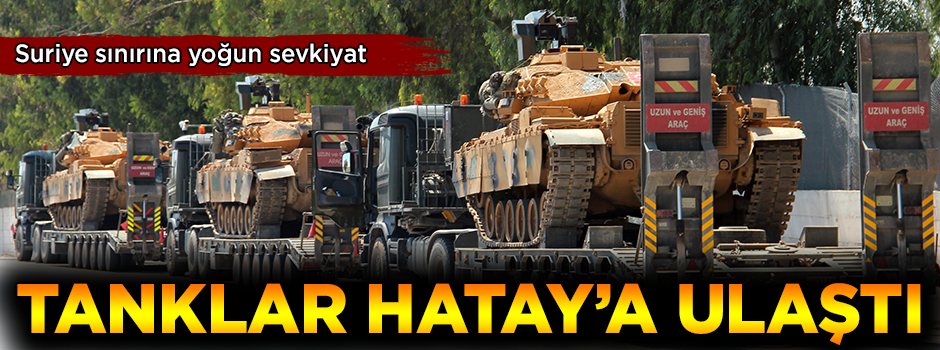 Suriye sınırına yoğun sevkiyat! Tanklar Hatay'a ulaştı