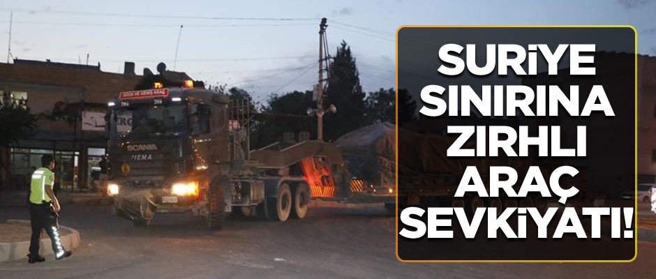 Suriye sınırına zırhlı araç sevkiyatı