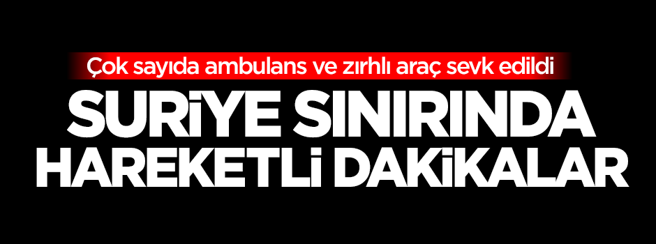 Suriye sınırında hareketli anlar