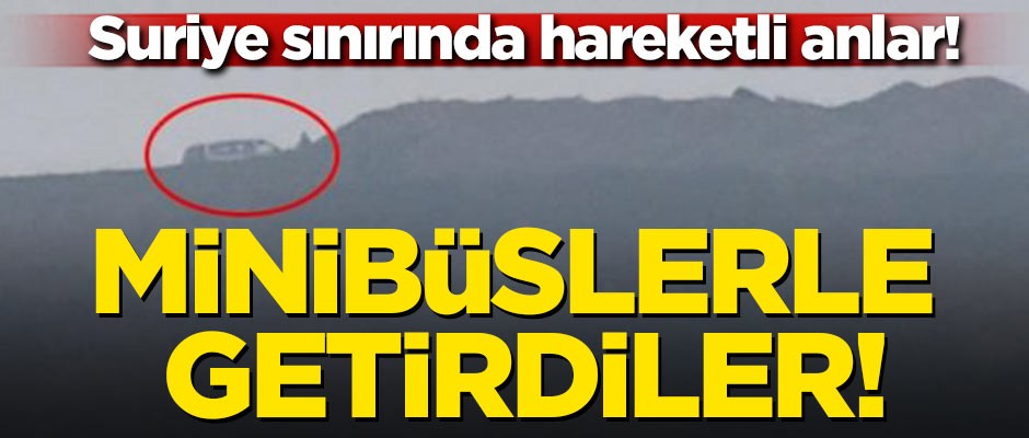 Suriye sınırında hareketli anlar! Minibüslerle getirdiler
