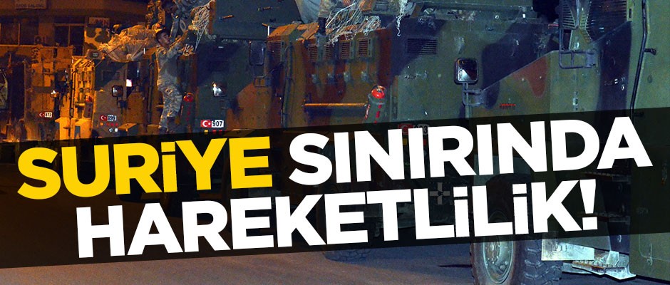 Suriye sınırında hareketlilik!