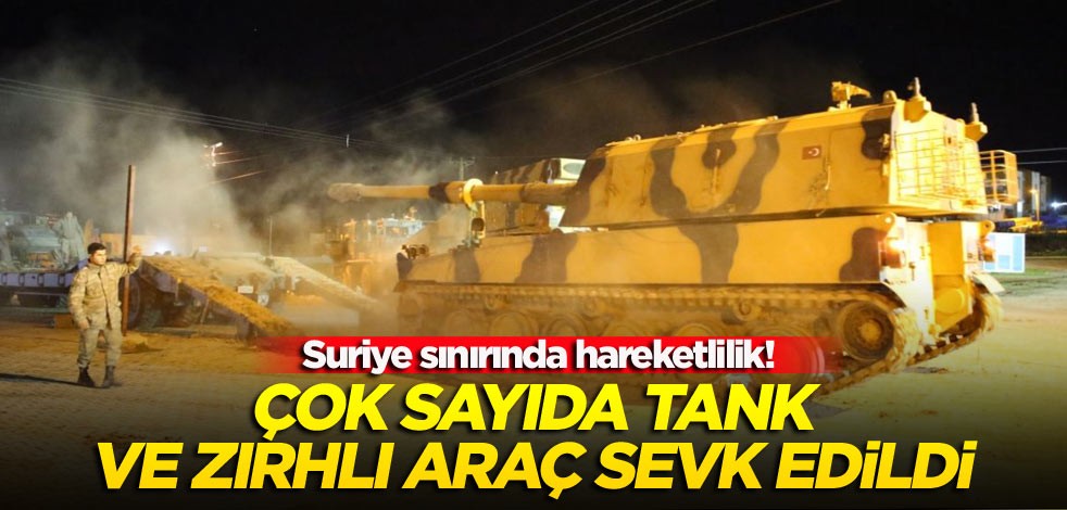 Suriye sınırında hareketlilik! Çok sayıda tank ve zırhlı sevk edildi