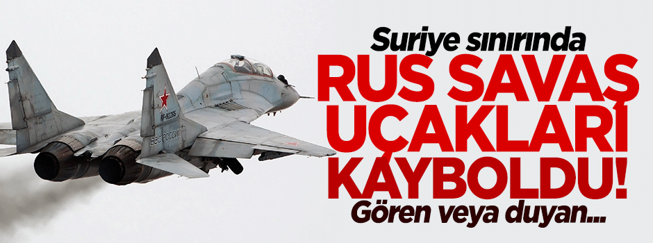 Suriye sınırında Rusya'ya ait iki uçak kayboldu