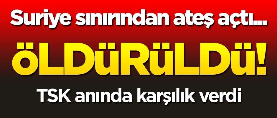 Suriye sınırından ateş açtı, öldürüldü!