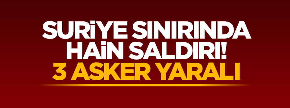 Suriye tarafından hain saldırı: 3 asker yaralandı