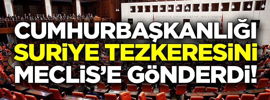 Suriye tezkeresi Meclis'e gönderildi
