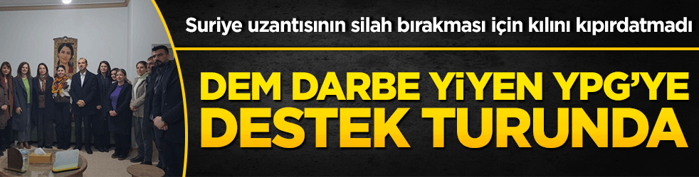 Suriye uzantısının silah bırakması için kılını kıpırdatmadı Dem darbe yiyen YPG’ye destek turunda