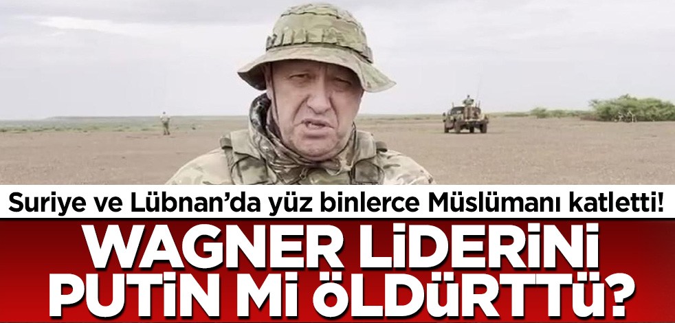 Suriye ve Libya'da yüz binlerce Müslümanı katletmişti! Wagner liderini Putin mi öldürttü?