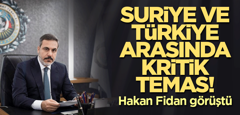 Suriye ve Türkiye arasında kritik temas! Hakan Fidan görüştü
