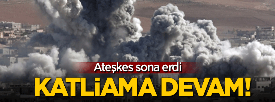 Suriye'de ateşkes sona erdi: Katliama devam!